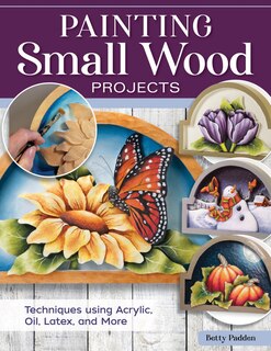 Painting Small Wood Projects: Techniques Using Acrylic, Oil, Latex, And More