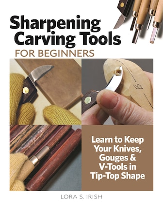 Sharpening Carving Tools for Beginners: Learn to Keep Your Knives, Gouges & V-Tools in Tip-Top Shape