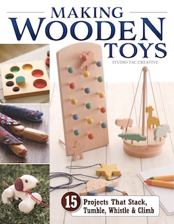 Making Wooden Toys: 15 Projects That Stack, Tumble, Whistle & Climb