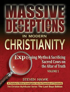 Massive Deceptions in Modern Christianity (Vol. 1): Exposing Myths & Sacrificing Sacred Cows on the Altar of Truth