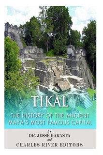 Tikal: The History Of The Ancient Maya's Famous Capital