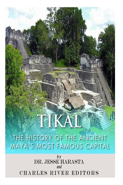 Tikal: The History Of The Ancient Maya's Famous Capital