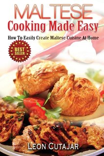 Maltese Cooking Made Easy: How To Easily Create Maltese Cuisine At Home