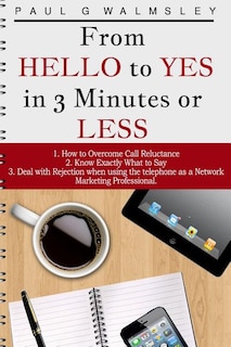 From HELLO To YES in 3 Minutes or LESS: How to Overcome Call Reluctance, Know Exactly What to Say and Deal with Rejection when using the telephone as a Network Marketing Professional