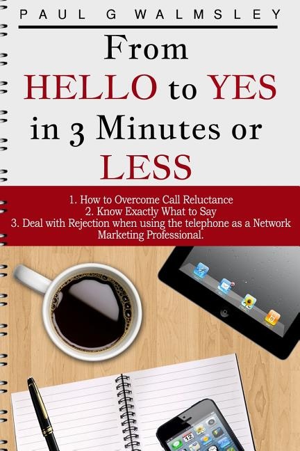 From HELLO To YES in 3 Minutes or LESS: How to Overcome Call Reluctance, Know Exactly What to Say and Deal with Rejection when using the telephone as a Network Marketing Professional