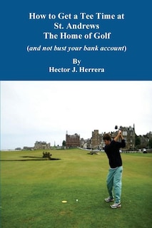Front cover_How to Get a Tee Time at St. Andrews the Home of Golf And Not Bust Your Bank Account