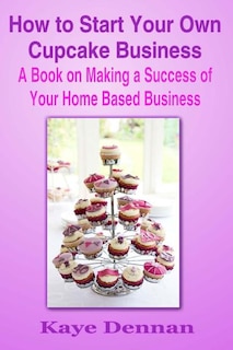 Couverture_How to Start Your Own Cupcake Business