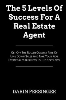 The 5 Levels Of Success For A Real Estate Agent: Get Off The Roller Coaster Ride Of Up & Down Sales And Take Your Real Estate Sales Business To The Next Level