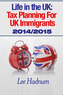Life In The Uk: Tax Planning For Uk Immigrants 2014/2015