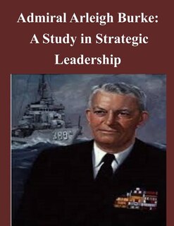 Front cover_Admiral Arleigh Burke - A Study in Strategic Leadership