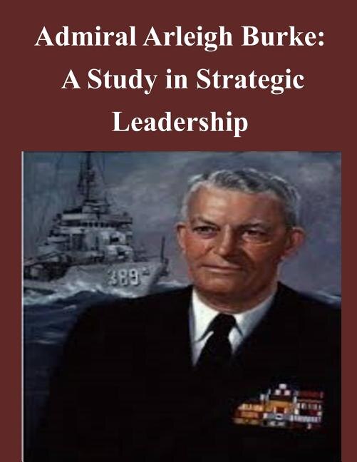 Front cover_Admiral Arleigh Burke - A Study in Strategic Leadership