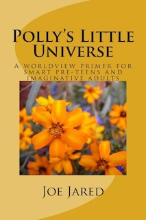 Polly's Little Universe: A worldview primer for smart pre-teens and imaginative adults