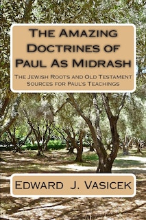 The Amazing Doctrines of Paul As Midrash: The Jewish Roots and Old Testament Sources for Paul's Teachings