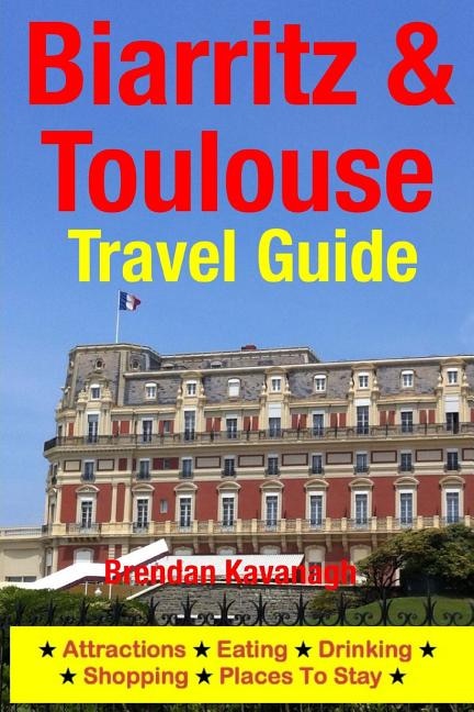 Front cover_Biarritz & Toulouse Travel Guide Attractions, Eating, Drinking, Shopping & Places To Stay
