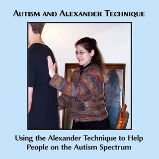 Autism And Alexander Technique: Using The Alexander Technique To Help People On The Autism Spectrum