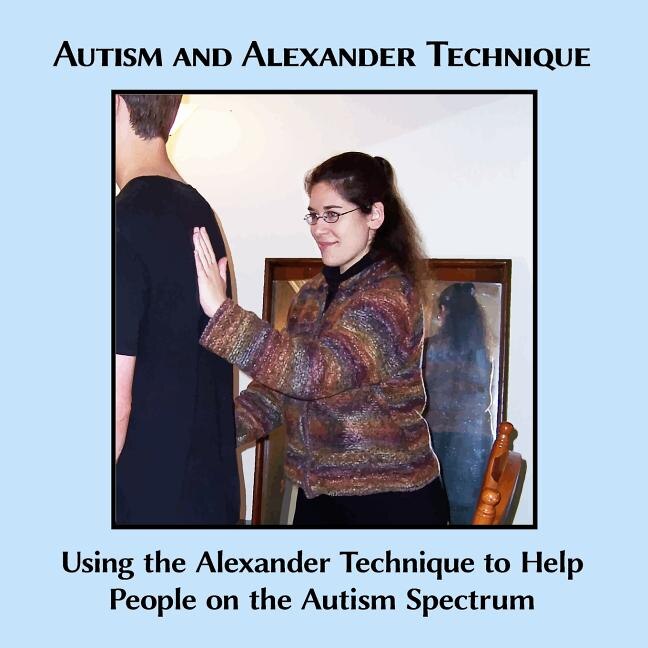 Autism And Alexander Technique: Using The Alexander Technique To Help People On The Autism Spectrum