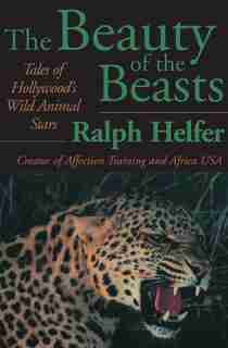 The Beauty of the Beasts: Tales of Hollywood's Wild Animal Stars de Ralph Helfer