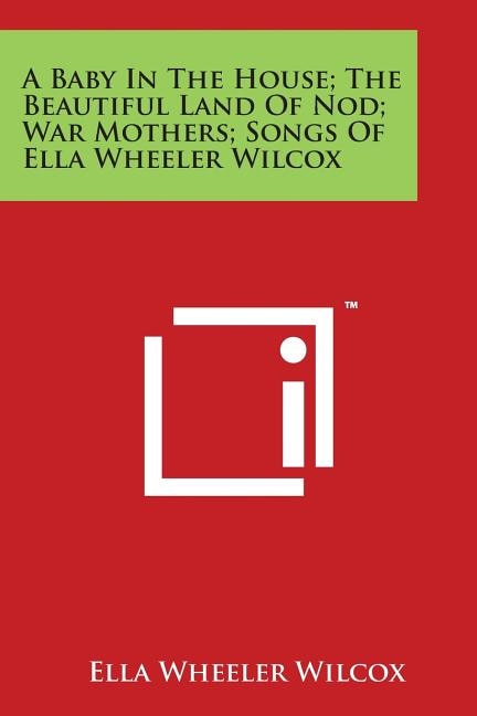 Front cover_A Baby in the House; The Beautiful Land of Nod; War Mothers; Songs of Ella Wheeler Wilcox