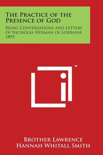 The Practice of the Presence of God: Being Conversations and Letters of Nicholas Herman of Lorraine 1895