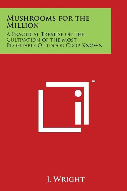 Mushrooms for the Million: A Practical Treatise on the Cultivation of the Most Profitable Outdoor Crop Known