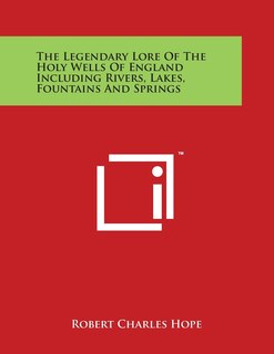 Front cover_The Legendary Lore Of The Holy Wells Of England Including Rivers, Lakes, Fountains And Springs