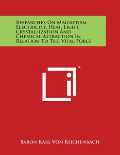 Front cover_Researches On Magnetism, Electricity, Heat, Light, Crystallization And Chemical Attraction In Relation To The Vital Force