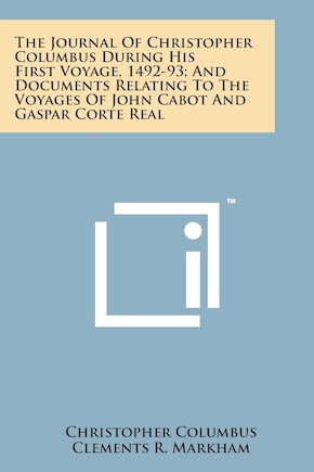 The Journal of Christopher Columbus During His First Voyage, 1492-93; And Documents Relating to the Voyages of John Cabot and Gaspar Corte Real