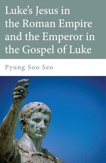 Front cover_Luke's Jesus in the Roman Empire and the Emperor in the Gospel of Luke