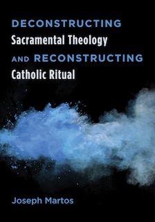 Couverture_Deconstructing Sacramental Theology and Reconstructing Catholic Ritual