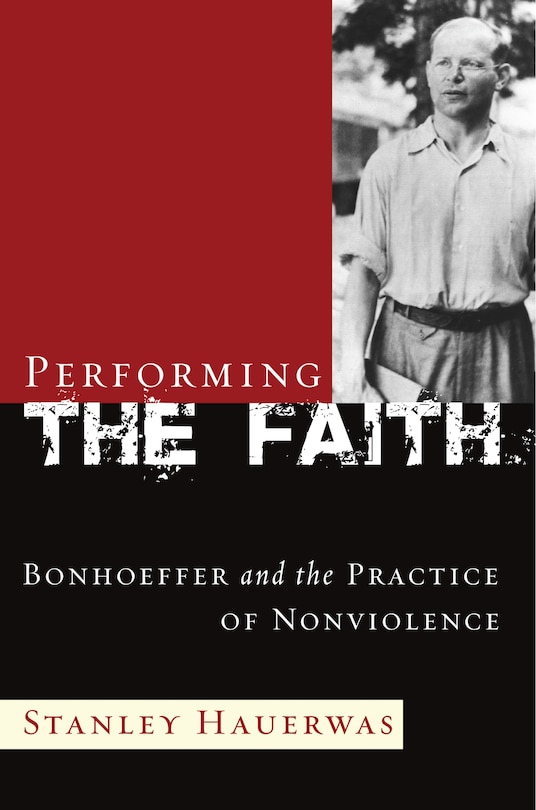 Performing the Faith: Bonhoeffer and the Practice of Nonviolence