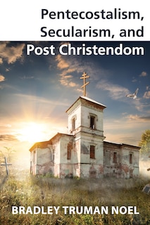 Front cover_Pentecostalism, Secularism, and Post Christendom