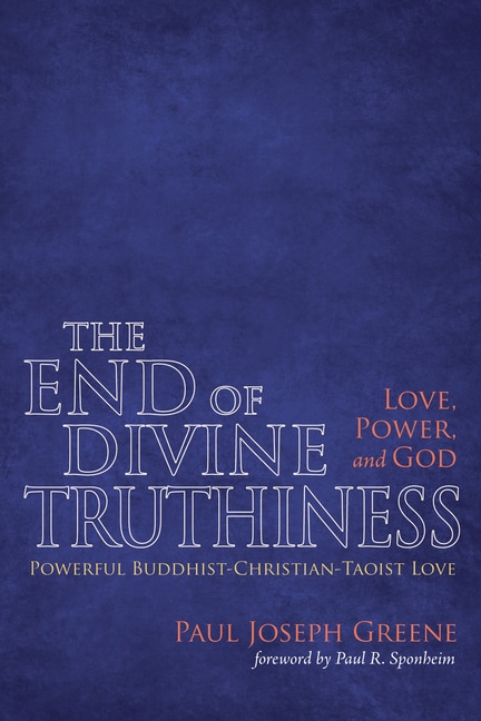 Front cover_The End of Divine Truthiness: Love, Power, and God