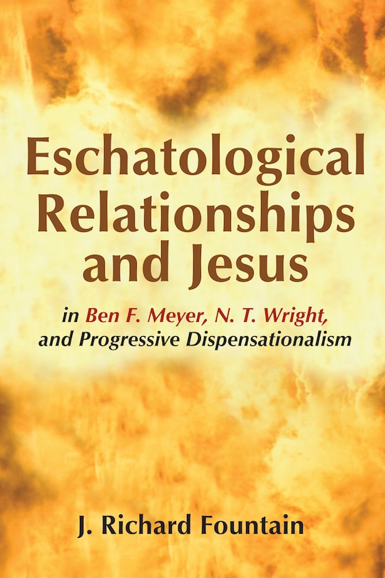 Front cover_Eschatological Relationships and Jesus in Ben F. Meyer, N. T. Wright, and Progressive Dispensationalism
