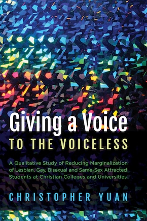 Giving a Voice to the Voiceless: A Qualitative Study of Reducing Marginalization of Lesbian, Gay, Bisexual and Same-Sex Attracted Students at Christian Colleges and Universities