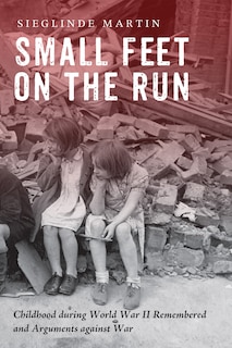 Small Feet on the Run: Childhood During World War Ii Remembered And Arguments Against War