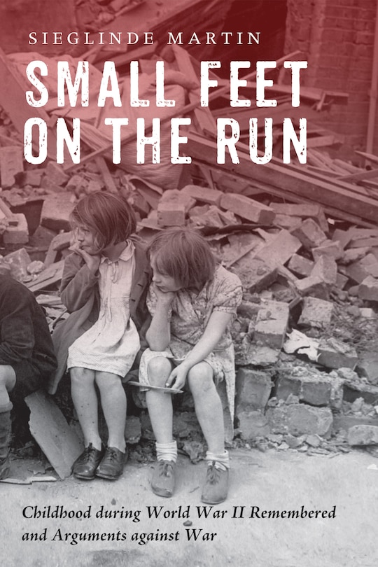 Small Feet on the Run: Childhood During World War Ii Remembered And Arguments Against War