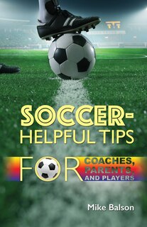 Front cover_Soccer-Helpful Tips for Coaches, Parents, and Players