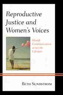 Reproductive Justice And Women's Voices: Health Communication Across The Lifespan by Beth L. Sundstrom