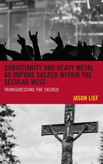 Front cover_Christianity And Heavy Metal As Impure Sacred Within The Secular West