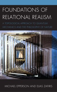 Foundations Of Relational Realism: A Topological Approach To Quantum Mechanics And The Philosophy Of Nature