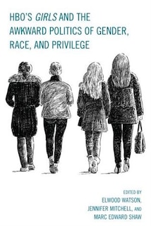 Front cover_Hbo's Girls And The Awkward Politics Of Gender, Race, And Privilege