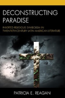 Deconstructing Paradise: Inverted Religious Symbolism In Twentieth-century Latin American Literature