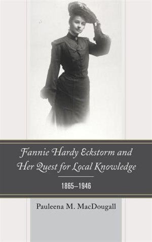 Front cover_Fannie Hardy Eckstorm and Her Quest for Local Knowledge, 1865–1946