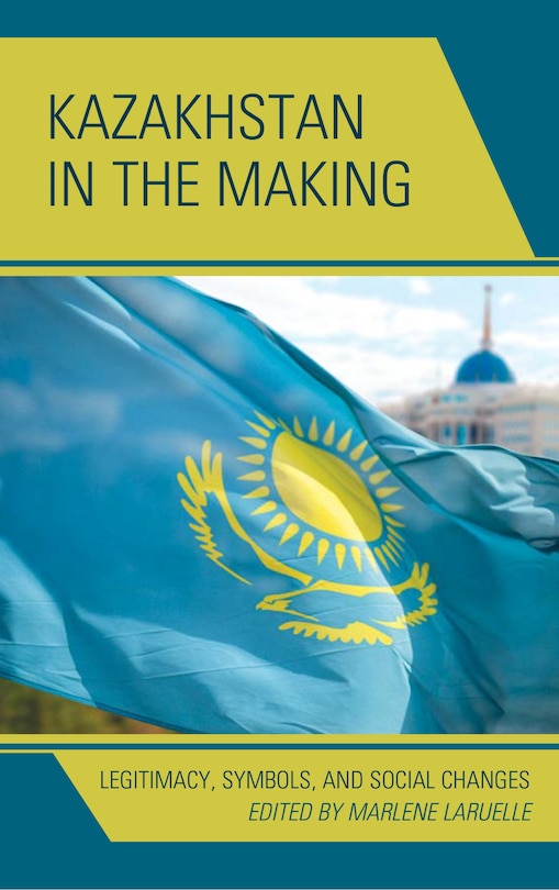 Kazakhstan In The Making: Legitimacy, Symbols, And Social Changes