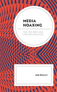 Media Hoaxing: The Yes Men And Utopian Politics