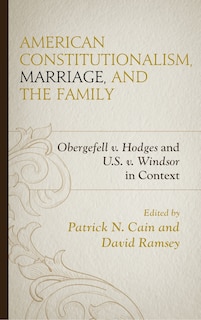 American Constitutionalism, Marriage, And The Family: Obergefell V. Hodges And U.s. V. Windsor In Context