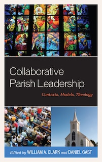 Collaborative Parish Leadership: Contexts, Models, Theology