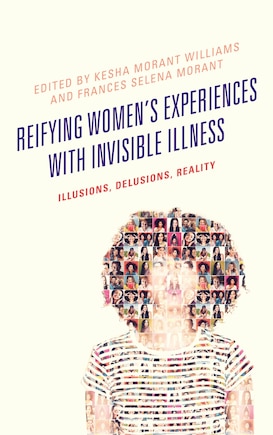 Reifying Women's Experiences With Invisible Illness: Illusions, Delusions, Reality