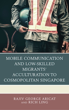 Mobile Communication and Low-Skilled Migrants’ Acculturation to Cosmopolitan Singapore