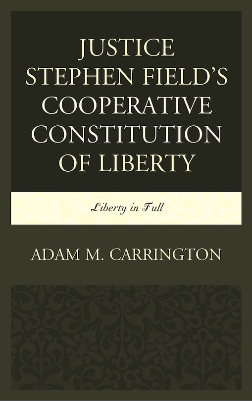 Front cover_Justice Stephen Field's Cooperative Constitution Of Liberty